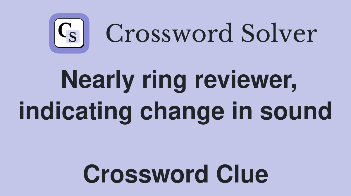 Nearly ring reviewer, indicating change in sound  Crossword Clue