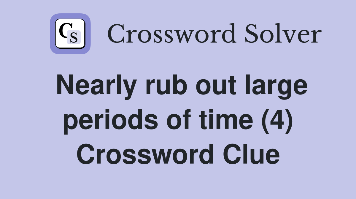 Nearly rub out large periods of time (4) Crossword Clue