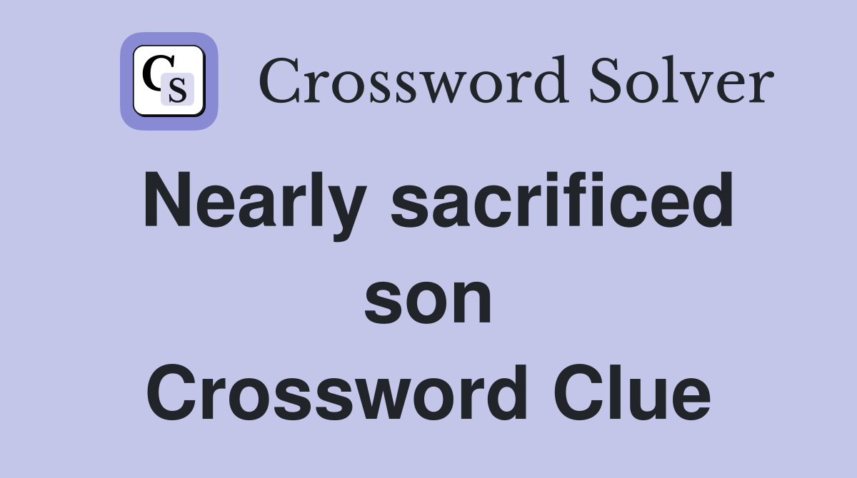 Nearly sacrificed son Crossword Clue