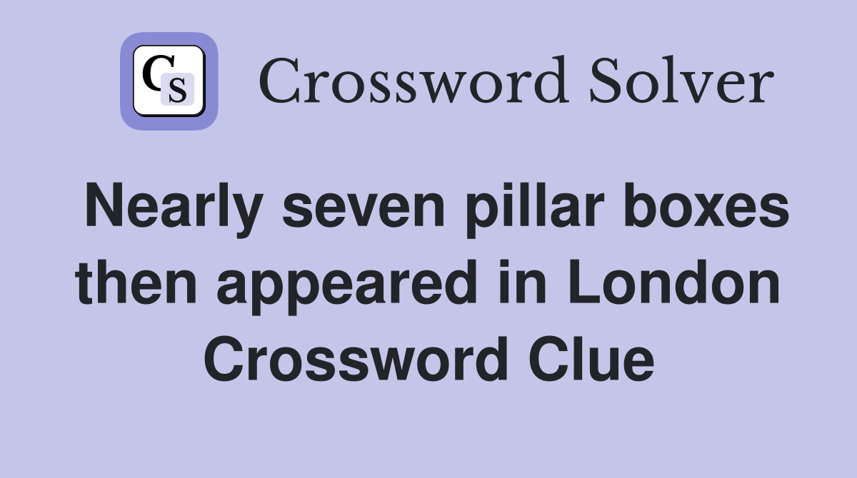 Nearly seven pillar boxes then appeared in London Crossword Clue