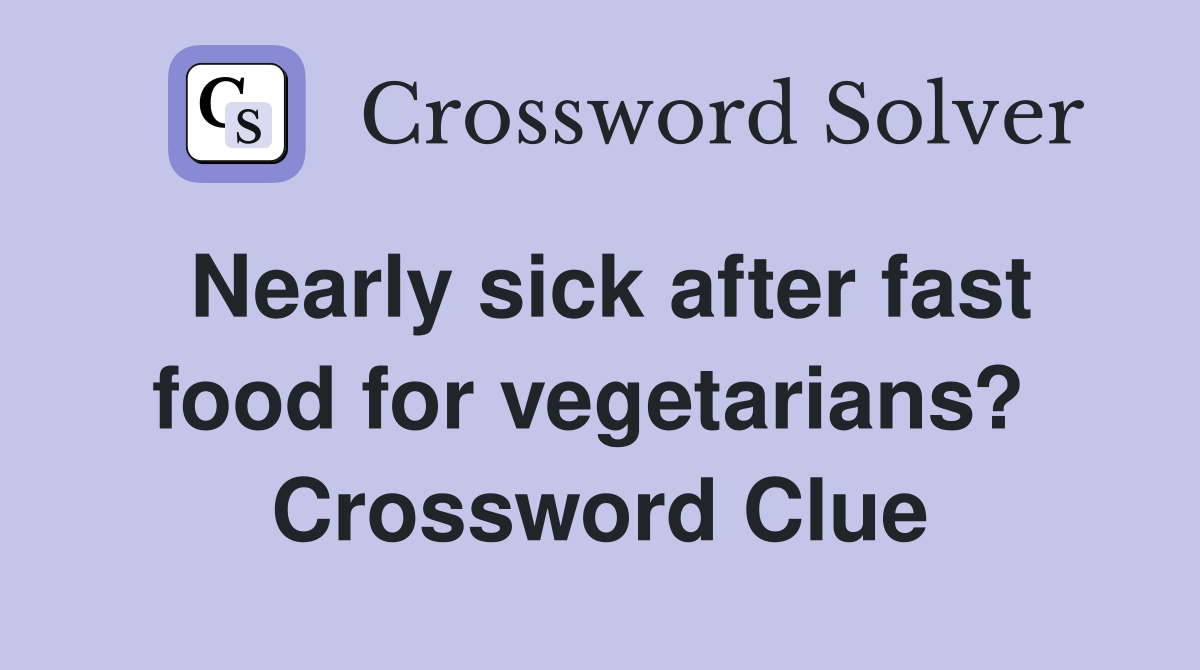 Nearly sick after fast food for vegetarians?  Crossword Clue