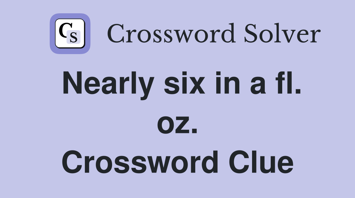Nearly six in a fl. oz. Crossword Clue