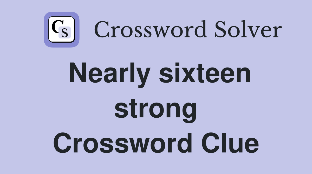 Nearly sixteen strong Crossword Clue