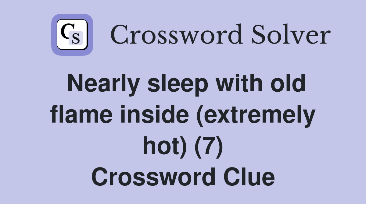 Nearly sleep with old flame inside (extremely hot) (7) Crossword Clue