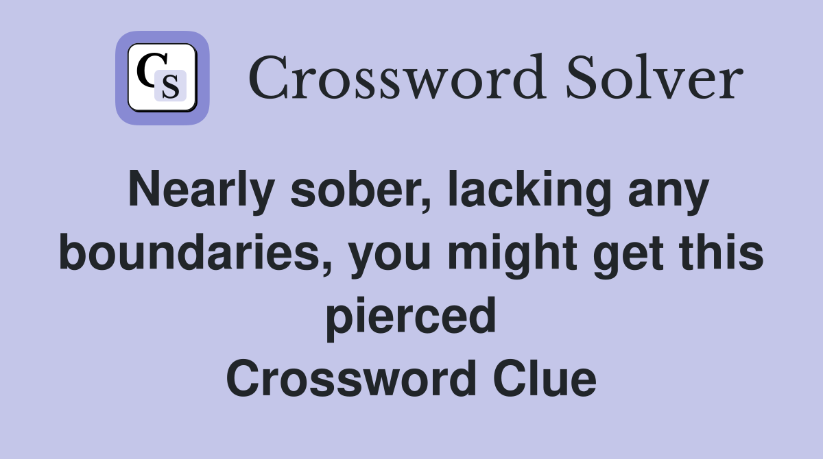 Nearly sober, lacking any boundaries, you might get this pierced Crossword Clue