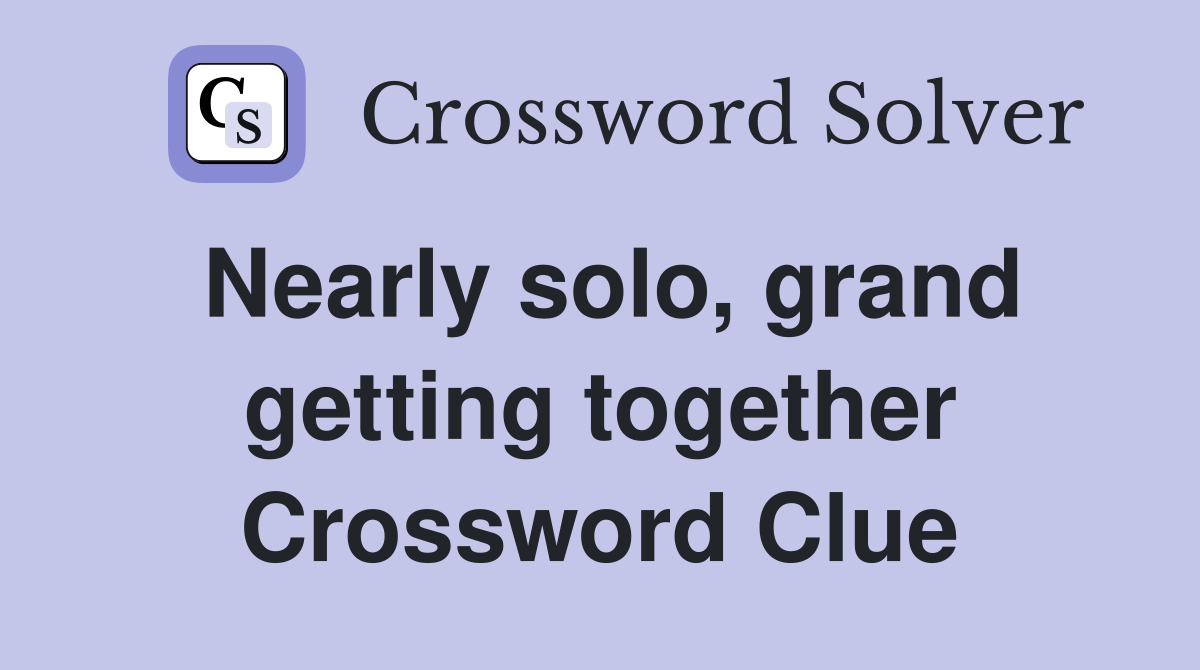 Nearly solo, grand getting together Crossword Clue