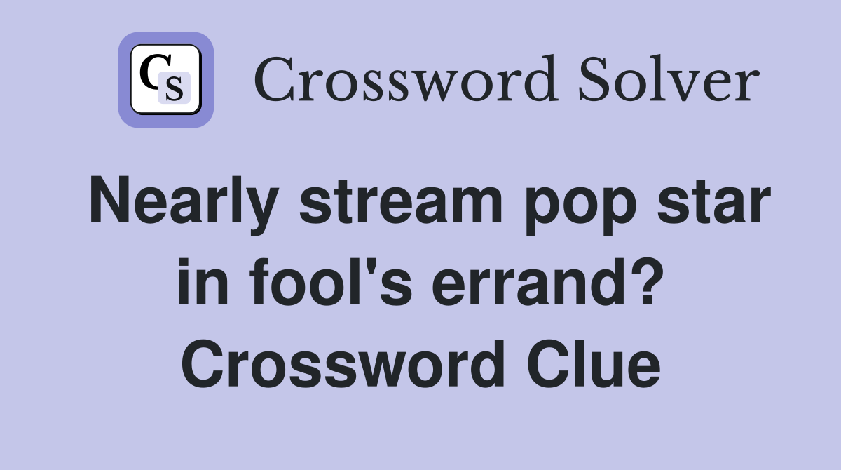 Nearly stream pop star in fool's errand? Crossword Clue