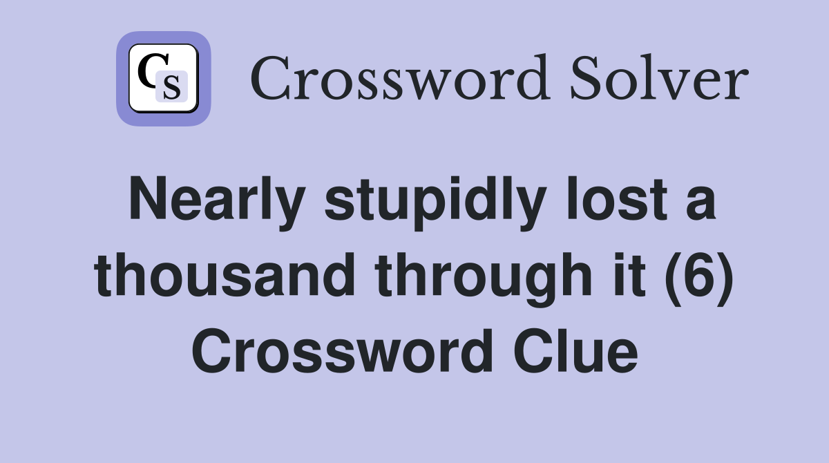 Nearly stupidly lost a thousand through it (6) Crossword Clue
