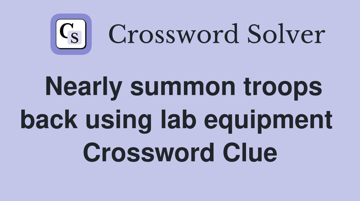 Nearly summon troops back using lab equipment  Crossword Clue