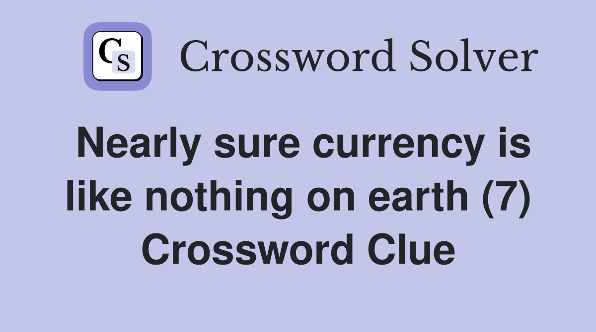 Nearly sure currency is like nothing on earth (7) Crossword Clue
