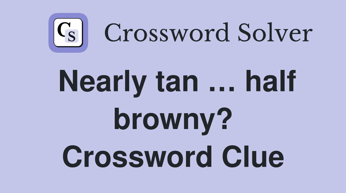 Nearly tan … half browny? Crossword Clue
