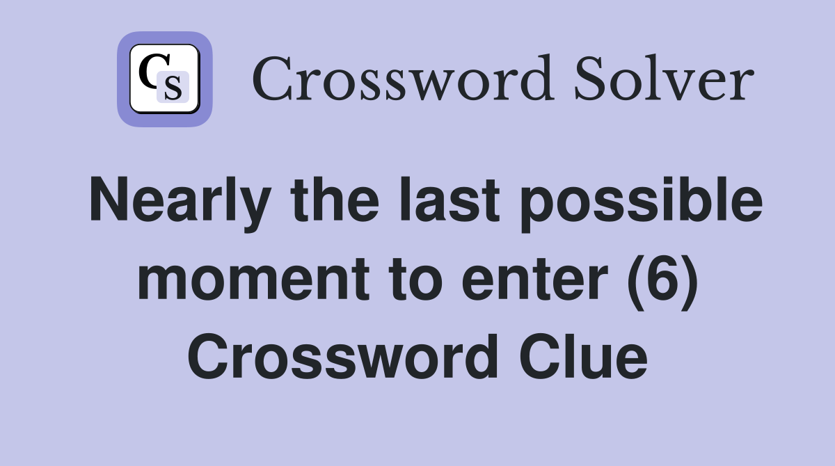 Nearly the last possible moment to enter (6) Crossword Clue