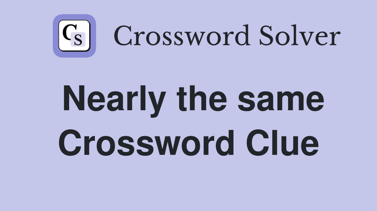 Nearly the same Crossword Clue