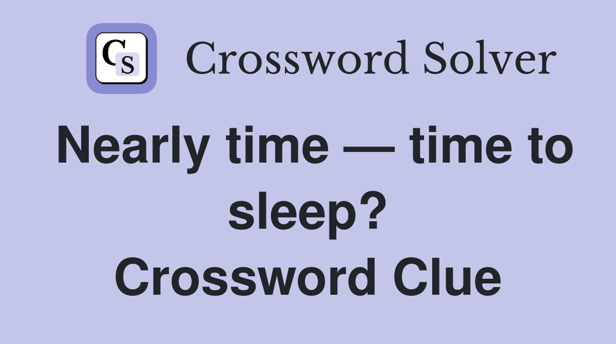 Nearly time — time to sleep? Crossword Clue