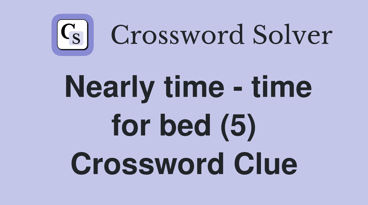 Nearly time - time for bed (5) Crossword Clue