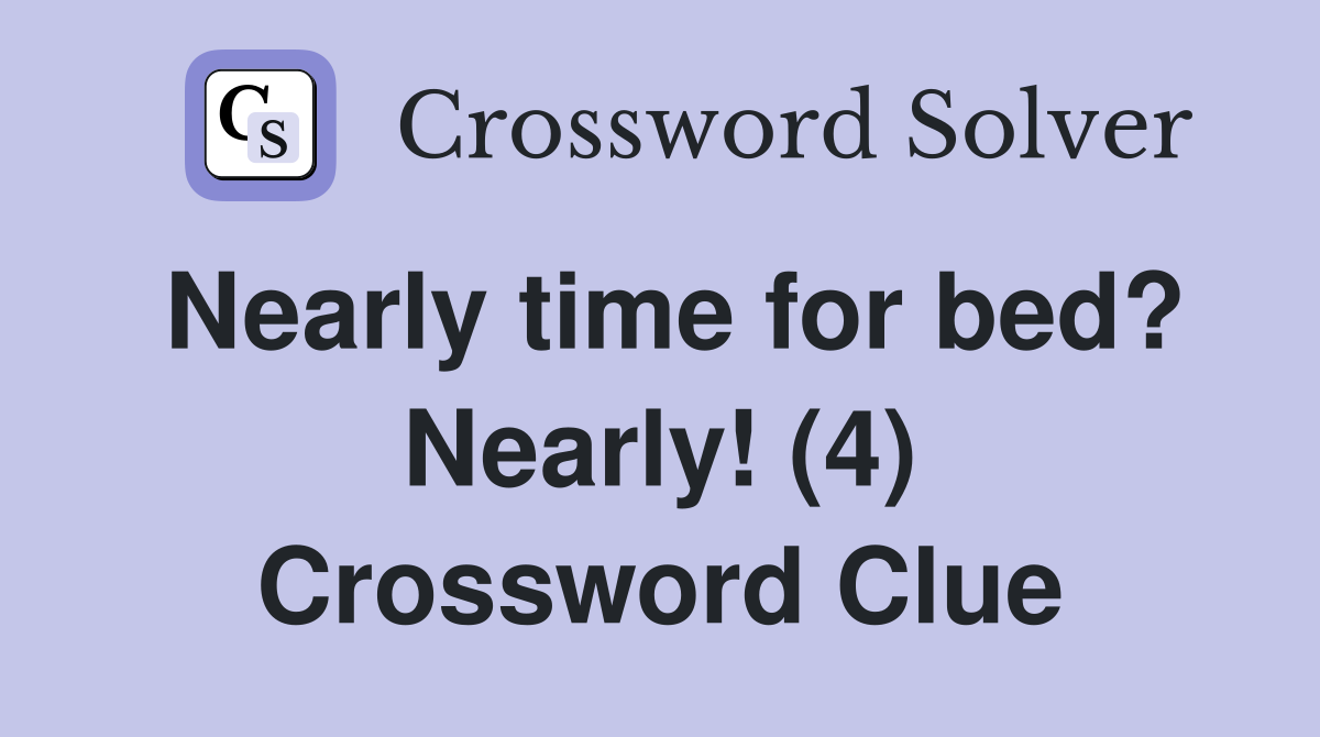 Nearly time for bed? Nearly! (4) Crossword Clue