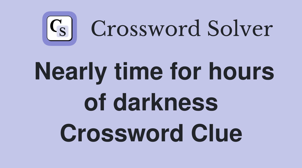 Nearly time for hours of darkness Crossword Clue