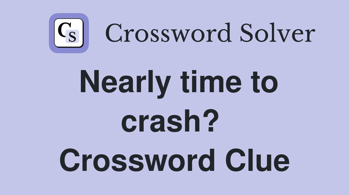 Nearly time to crash?  Crossword Clue
