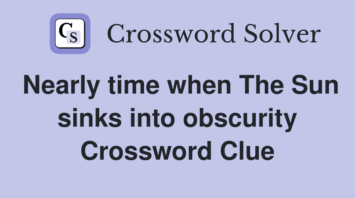 Nearly time when The Sun sinks into obscurity Crossword Clue