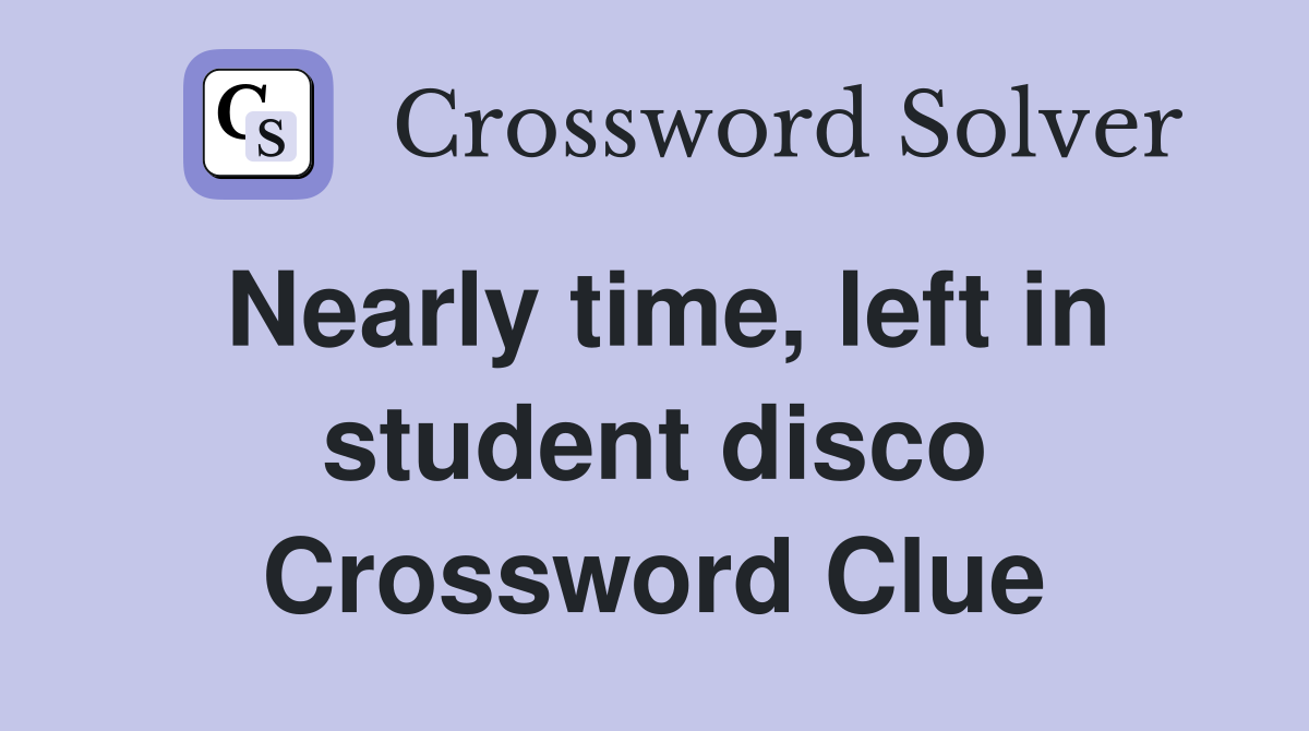 Nearly time, left in student disco Crossword Clue