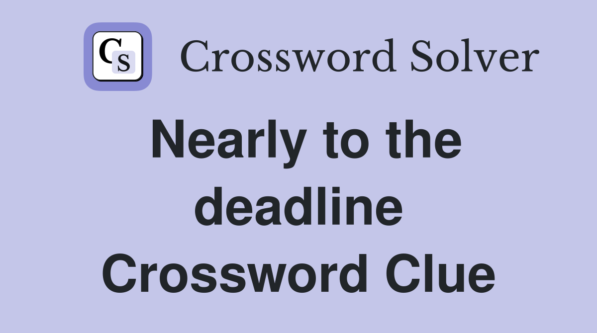 Nearly to the deadline Crossword Clue
