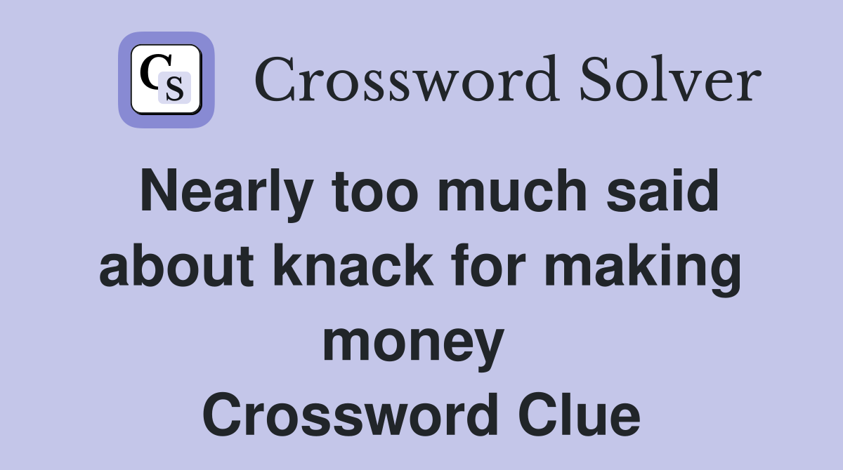 Nearly too much said about knack for making money  Crossword Clue