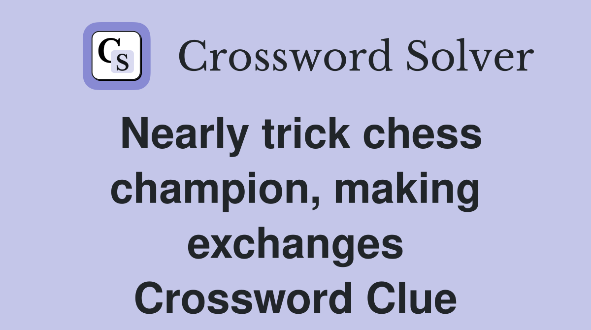 Nearly trick chess champion, making exchanges Crossword Clue