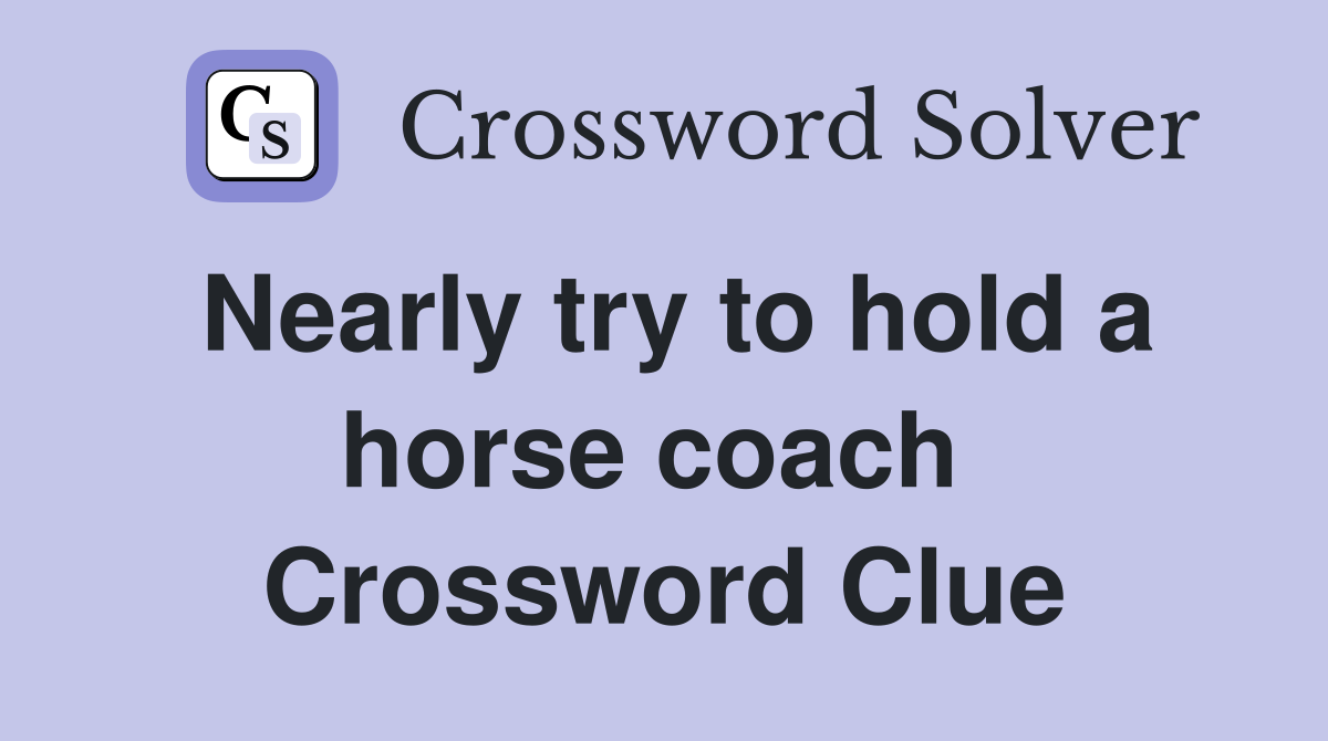 Nearly try to hold a horse coach  Crossword Clue