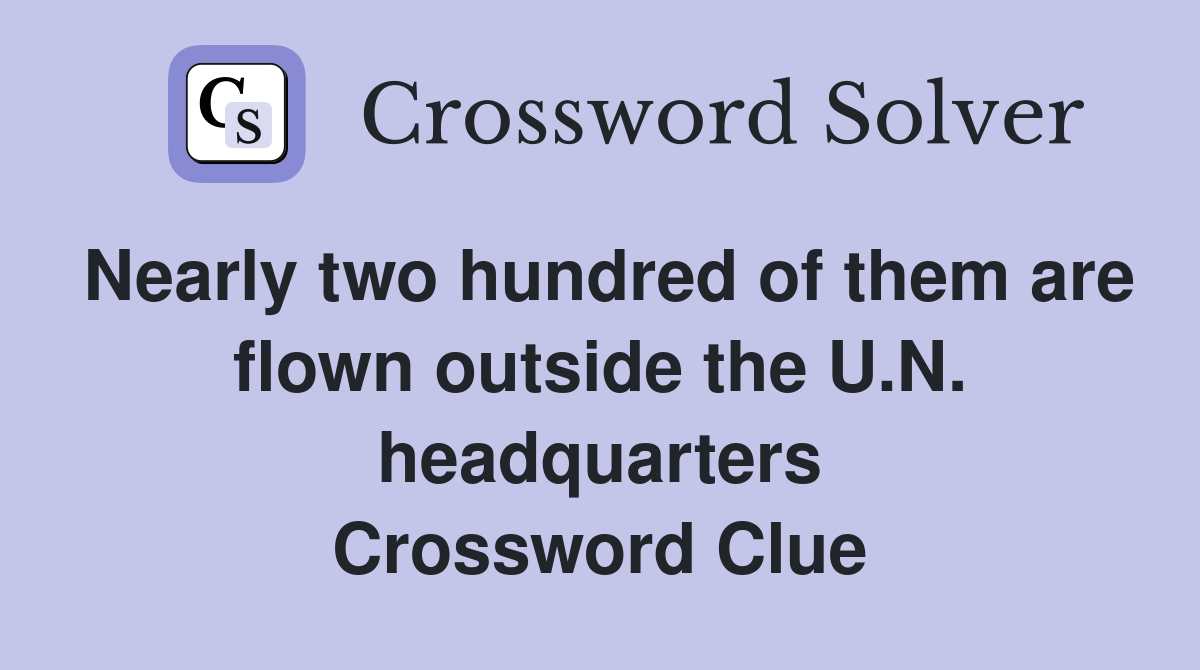 Nearly two hundred of them are flown outside the U.N. headquarters Crossword Clue