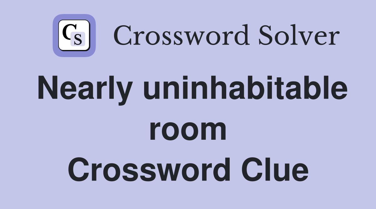 Nearly uninhabitable room Crossword Clue