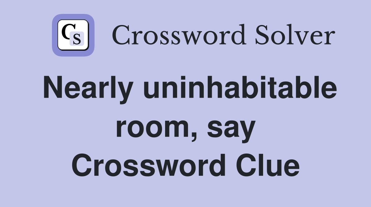 Nearly uninhabitable room, say Crossword Clue