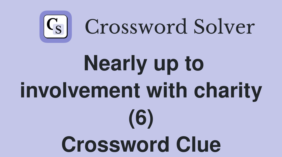 Nearly up to involvement with charity (6) Crossword Clue