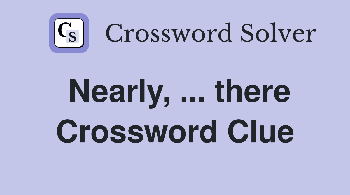 Nearly, ... there Crossword Clue