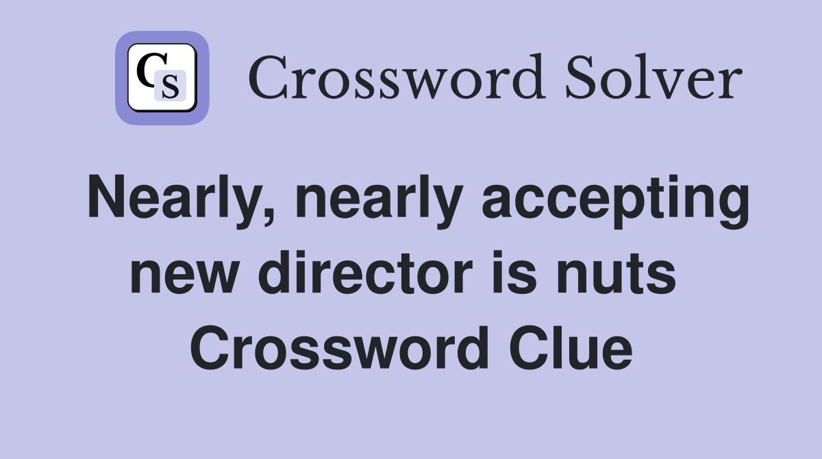 Nearly, nearly accepting new director is nuts  Crossword Clue