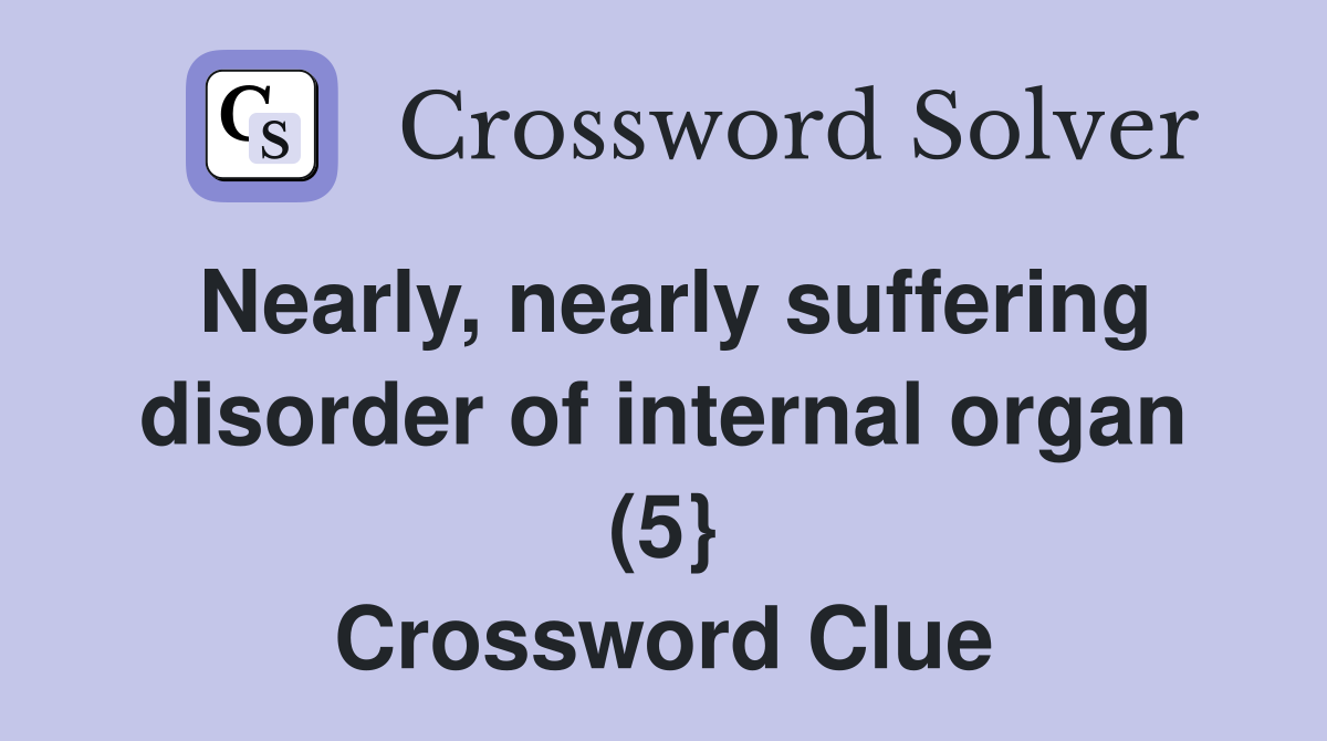 Nearly, nearly suffering disorder of internal organ (5} Crossword Clue