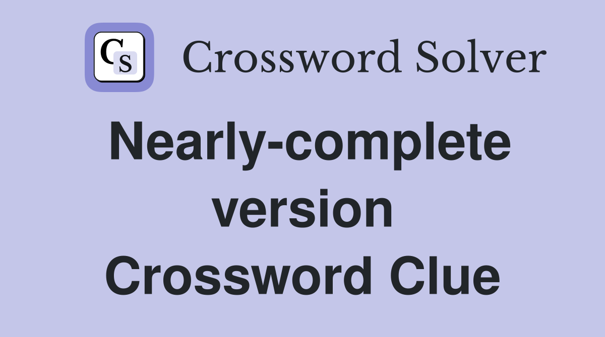 Nearly-complete version Crossword Clue