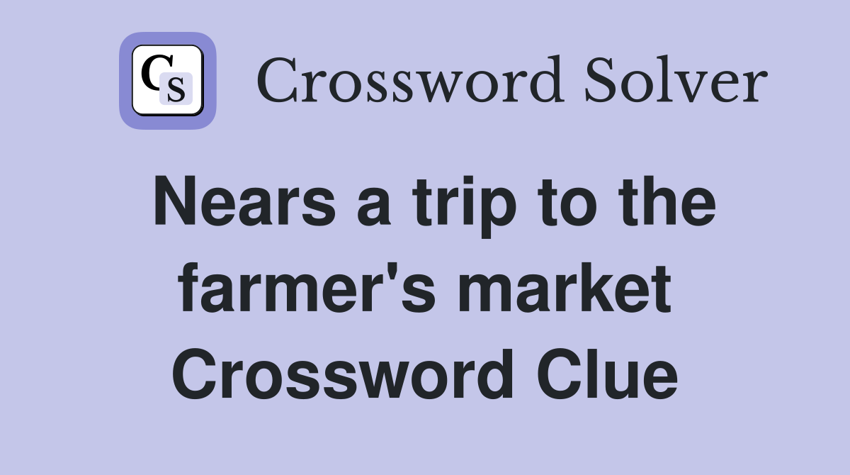 Nears a trip to the farmer's market Crossword Clue