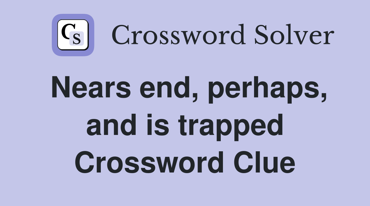 Nears end, perhaps, and is trapped Crossword Clue