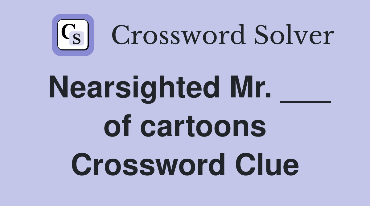 Nearsighted Mr. ___ of cartoons Crossword Clue