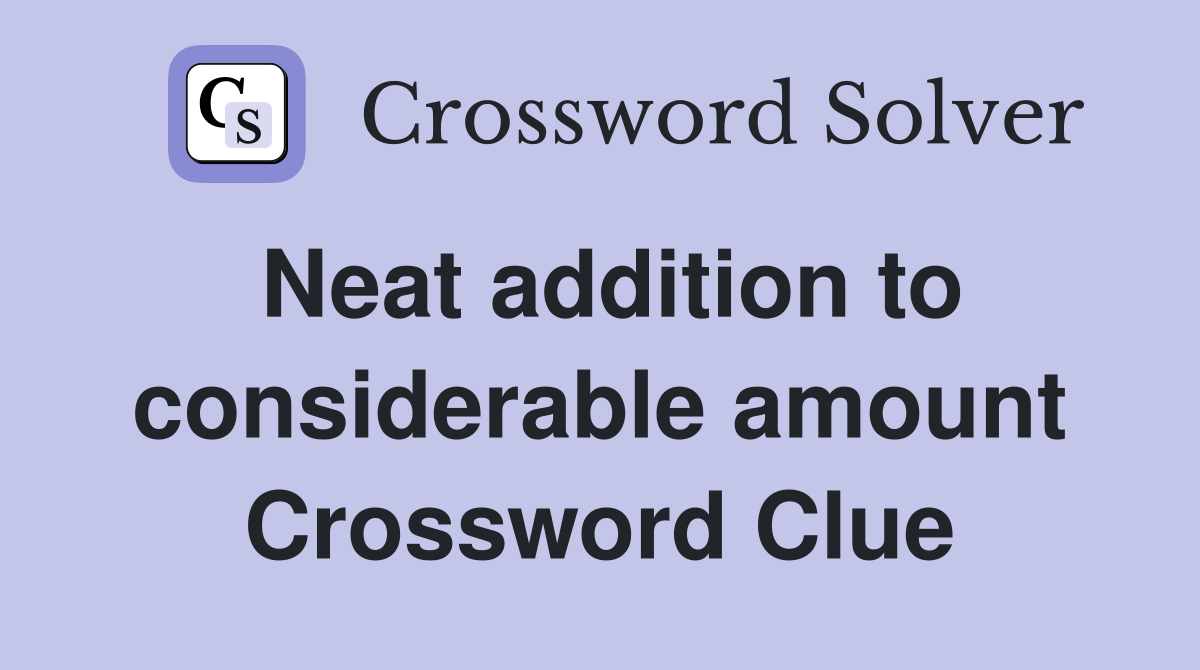Neat addition to considerable amount Crossword Clue