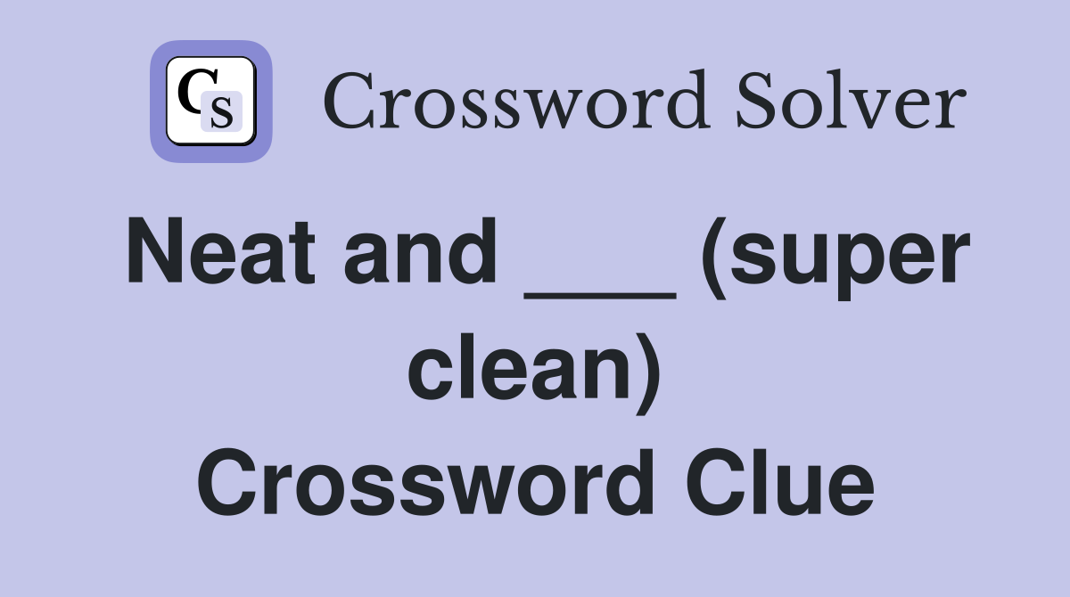 Neat and ___ (super clean) Crossword Clue