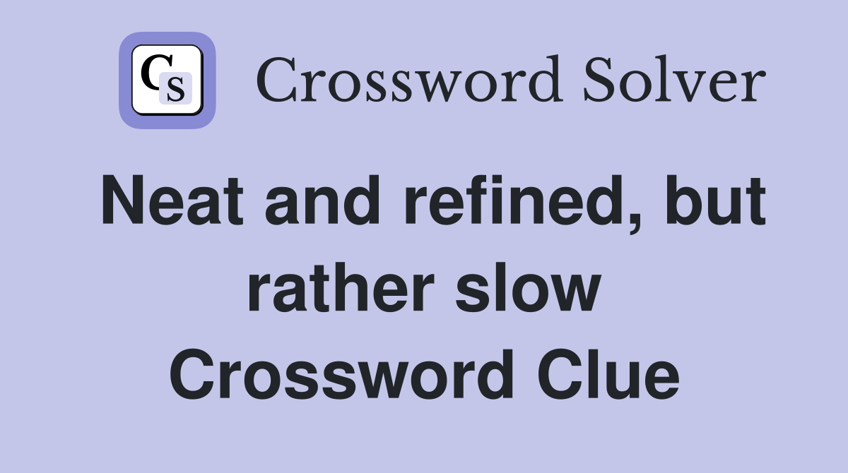 Neat and refined, but rather slow Crossword Clue