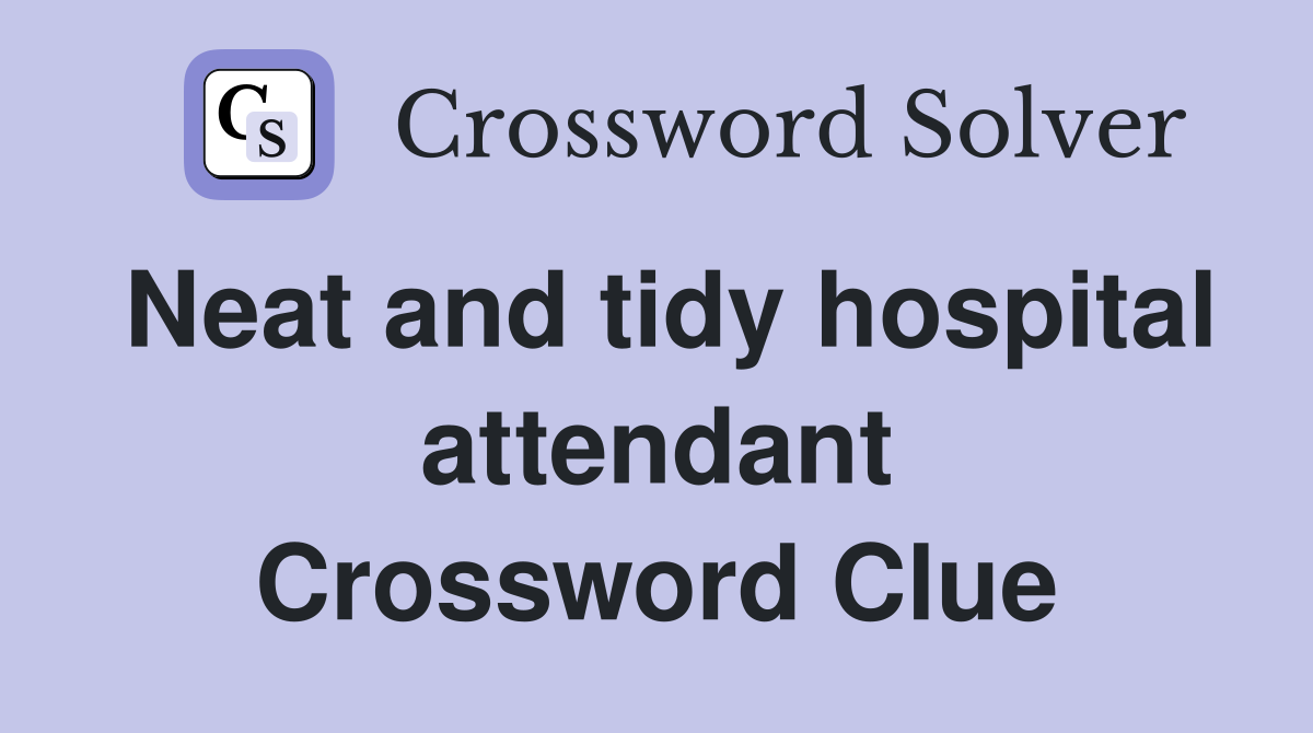 Neat and tidy hospital attendant Crossword Clue