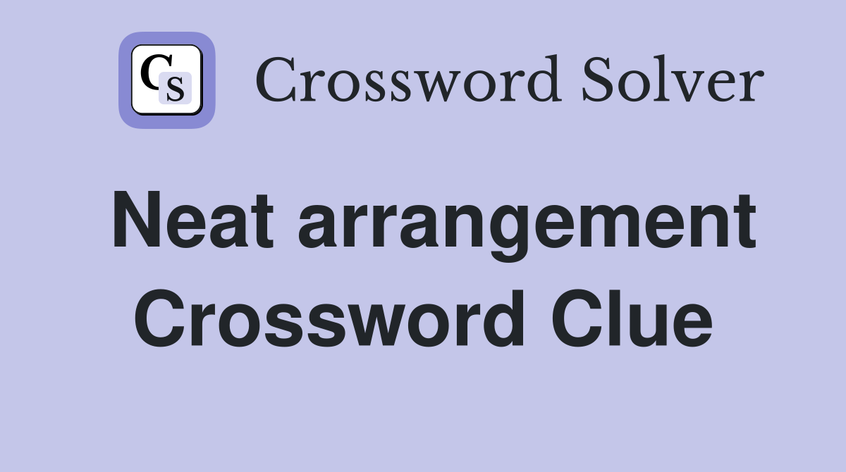 Neat arrangement Crossword Clue