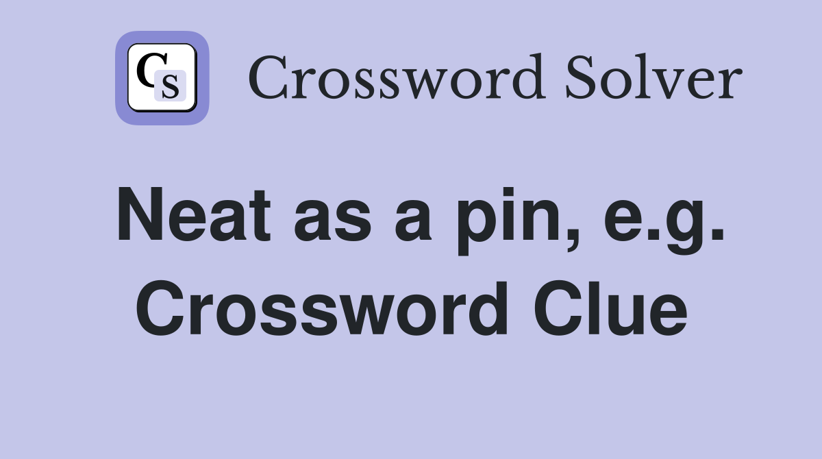Neat as a pin, e.g. Crossword Clue