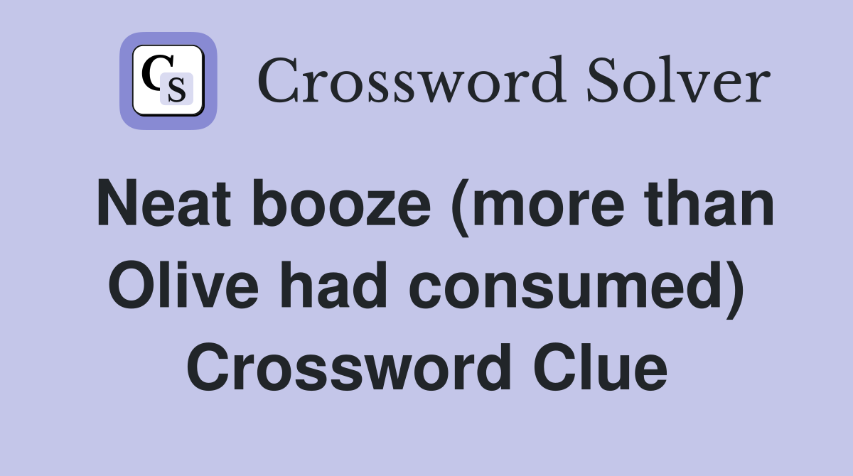 Neat booze (more than Olive had consumed) Crossword Clue