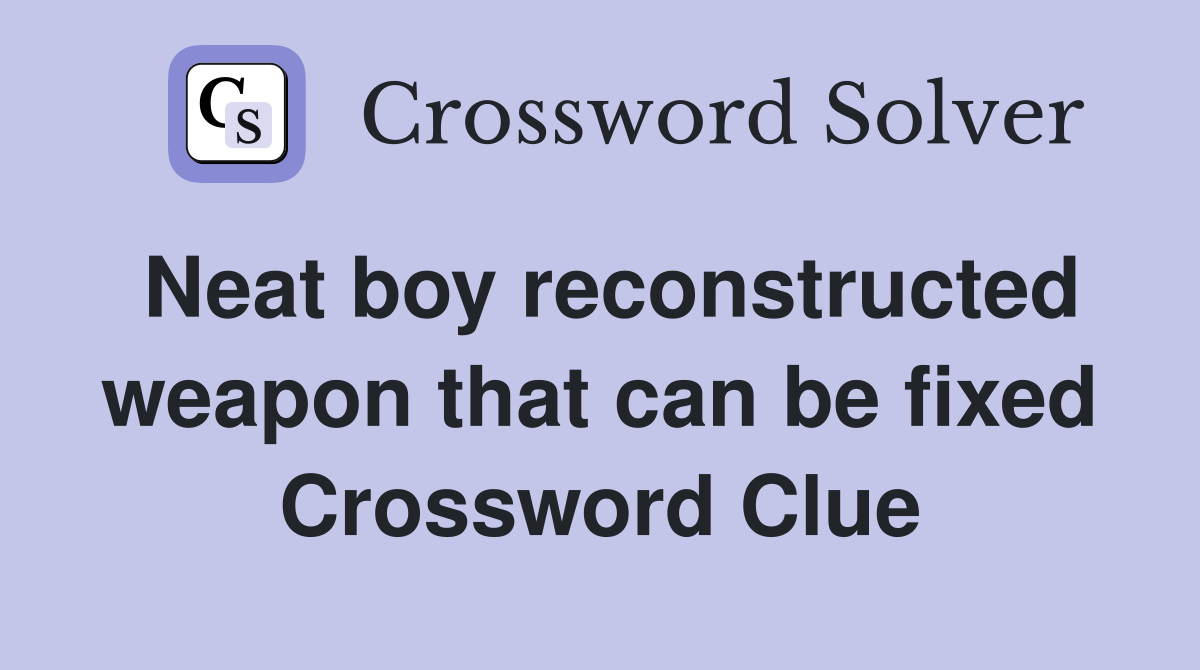Neat boy reconstructed weapon that can be fixed Crossword Clue