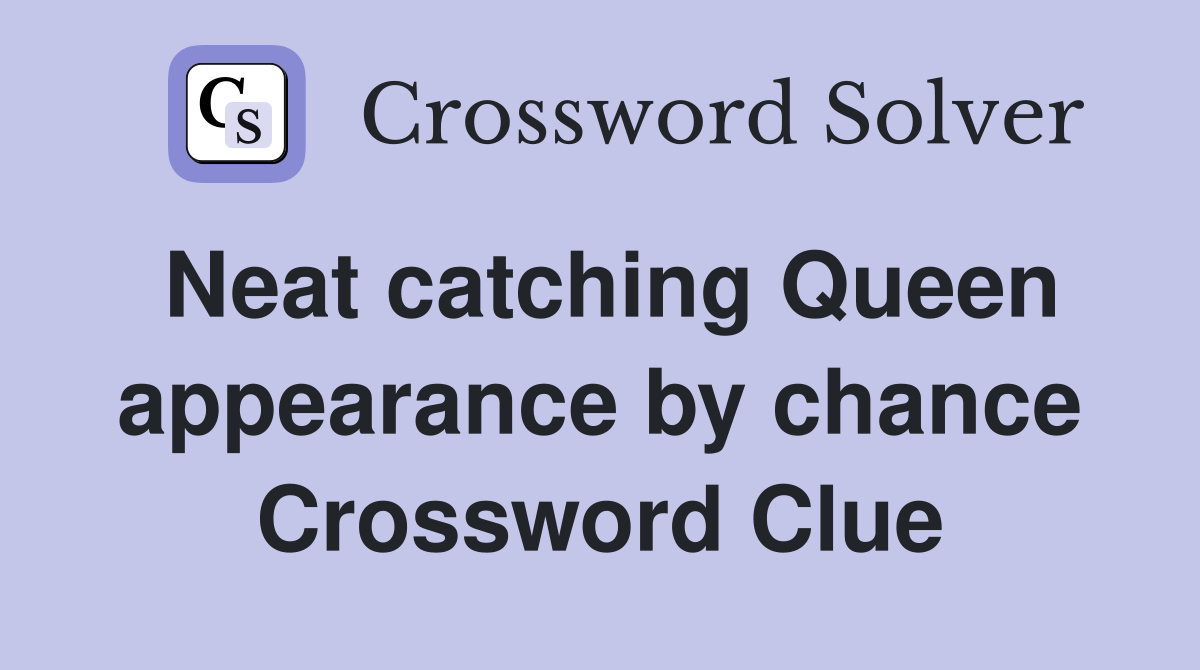 Neat catching Queen appearance by chance Crossword Clue