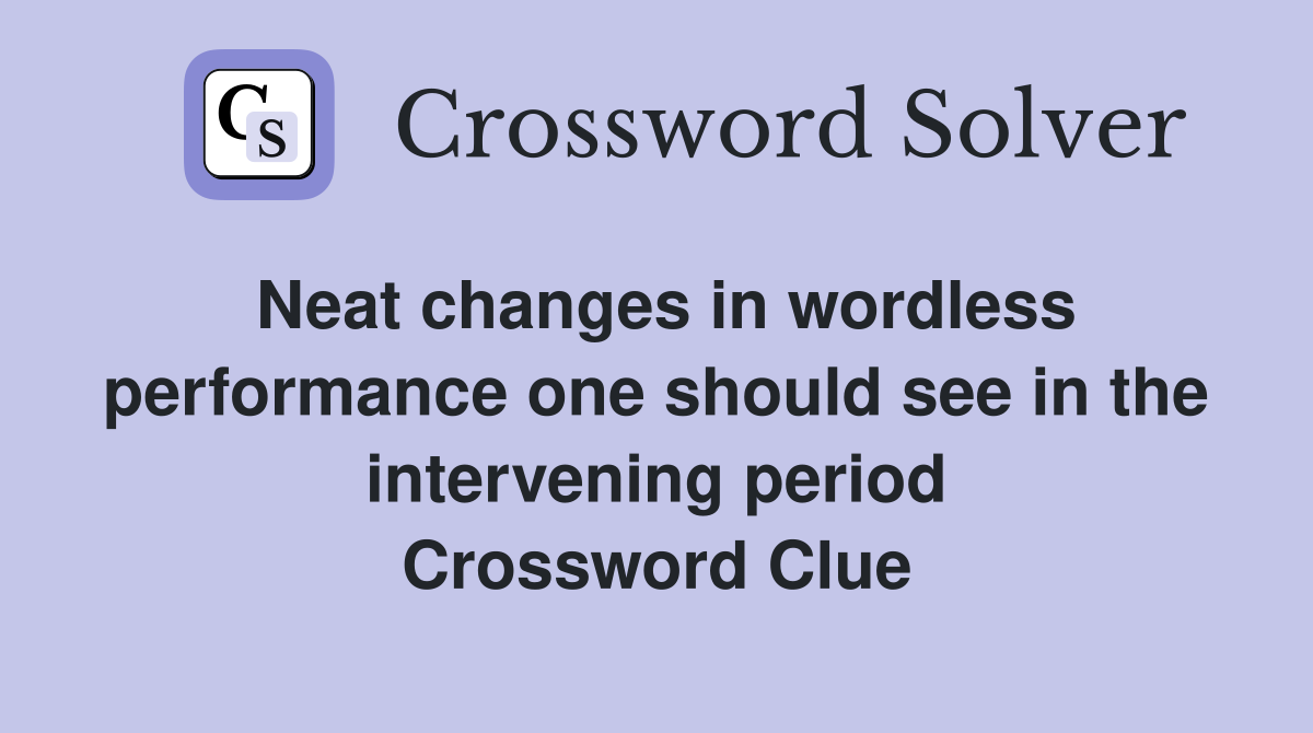 Neat changes in wordless performance one should see in the intervening period Crossword Clue