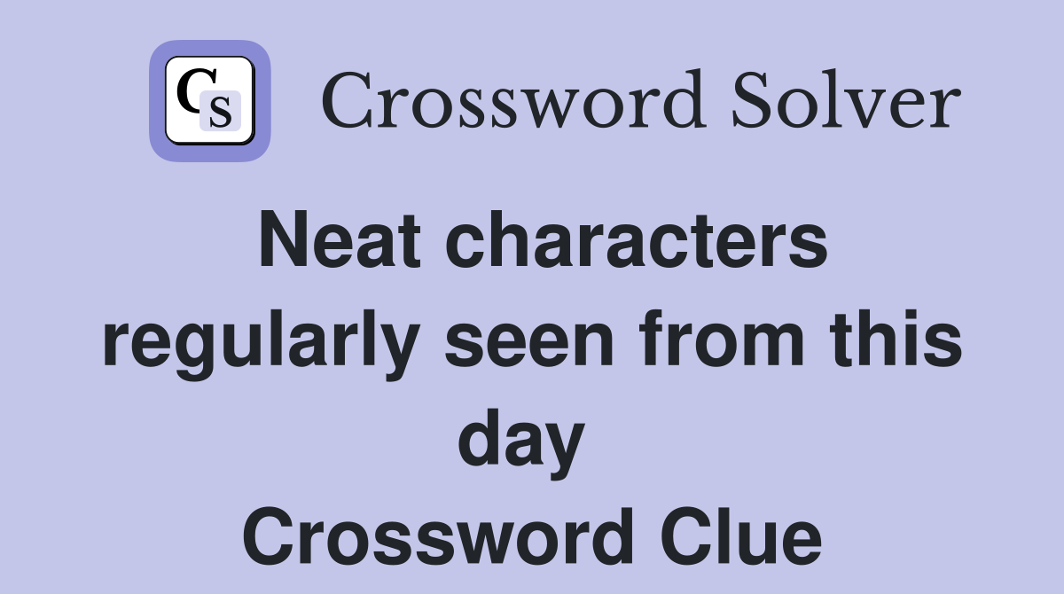 Neat characters regularly seen from this day  Crossword Clue